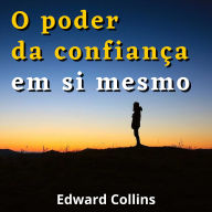 O Poder da Confiança em si Mesmo: Como aumentar a autoestima, desenvolver uma mentalidade vencedora e transformar sua vida com confiança e força interior