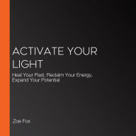 Activate Your Light: Heal Your Past, Reclaim Your Energy, Expand Your Potential
