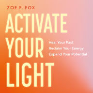 Activate Your Light: Heal Your Past, Reclaim Your Energy, Expand Your Potential