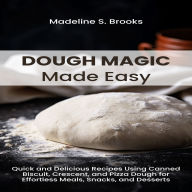 Dough Magic Made Easy: Quick and Delicious Recipes Using Canned Biscuit, Crescent, and Pizza Dough for Effortless Meals, Snacks, and Desserts