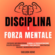 Disciplina e Forza Mentale: Costruisci abitudini efficaci, elimina la procrastinazione, sviluppa costanza e raggiungi i tuoi obiettivi con strategie pratiche e neuroscienze applicate.