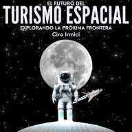 El Futuro del Turismo Espacial: Explorando la Próxima Frontera