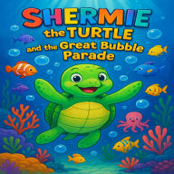 Shermie the Turtle and the Great Bubble Parade: A Whimsical Underwater Adventure of Friendship and Fun