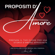 Propositi d'Amore: Prepare il tuo Cuore per una Storia d'Amore Appagante