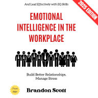 Emotional Intelligence in the Workplace:: Build Better Relationships, Manage Stress, and Lead Effectively with EQ Skills
