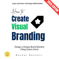 How to Create Visual Branding:: Design a Unique Brand Identity Using Colors, Fonts, Logos, and Canva-No Design Skills Needed