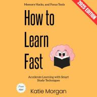 How to Learn Fast:: Accelerate Learning with Smart Study Techniques, Memory Hacks, and Focus Tools