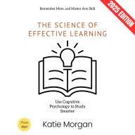 Science of Effective Learning:, The: Use Cognitive Psychology to Study Smarter, Remember More, and Master Any Skill