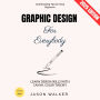 Graphic Design for Everybody:: Learn Design Skills with Canva, Color Theory, and Branding Tips for Total Beginners