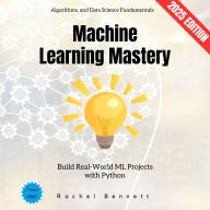 Machine Learning Mastery:: Build Real-World ML Projects with Python, Algorithms, and Data Science Fundamentals