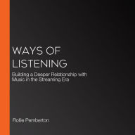 Ways of Listening: Building a Deeper Relationship with Music in the Streaming Era