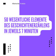 50 Wesentliche Elemente des Geschichtenerzählens in jeweils 7 Minuten: Meistere das Geschichtenerzählen in Minuten