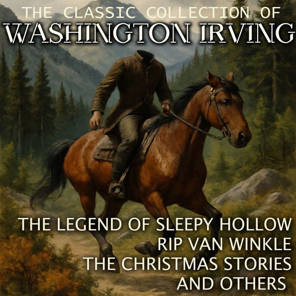 The Classic Collection of Washington Irving: The Legend of Sleepy Hollow, Rip Van Winkle, The Christmas Stories and others
