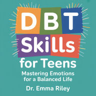 DBT Skills for Teens: Mastering Emotions for a Balanced Life