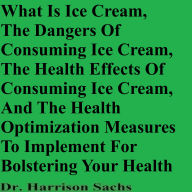 What Is Ice Cream, The Dangers Of Consuming Ice Cream, The Health Effects Of Consuming Ice Cream, And The Health Optimization Measures To Implement For Bolstering Your Health