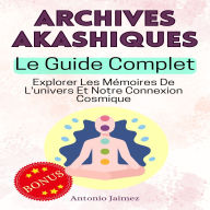 Archives Akashiques, Le Guide Complet: Explorer Les Mémoires De L'univers Et Notre Connexion Cosmique