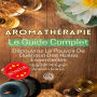 AROMATHÉRAPIE, Le Guide Complet: Découvrez Le Pouvoir De Guérison Des Huiles Essentielles