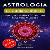 Astrologia, La Guida Completa: Navigare Nello Zodiaco Per Una Vita Migliore