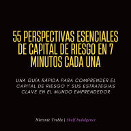 55 Perspectivas Esenciales De Capital De Riesgo En 7 Minutos Cada Una: Una guía rápida para comprender el capital de riesgo y sus estrategias clave en el mundo emprendedor