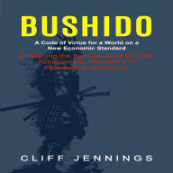Bushido: A Code of Virtue for a World on a New Economic Standard (Embracing the Samurai Spirit for Goal Achievement, Personal and Professional Excellence)