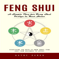 Feng Shui: A Simple Plan for Feng Shui Design in Your Home (Everything You Need to Know About Feng Shui From Beginner to Expert)