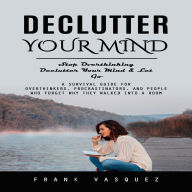 Declutter Your Mind: Stop Overthinking Declutter Your Mind & Let Go (A Survival Guide for Overthinkers, Procrastinators, and People Who Forget Why They Walked Into a Room)