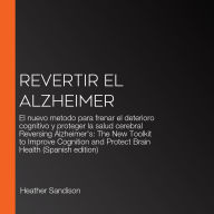 Revertir el Alzheimer: El nuevo metodo para frenar el deterioro cognitivo y proteger la salud cerebral Reversing Alzheimer's: The New Toolkit to Improve Cognition and Protect Brain Health (Spanish edition)