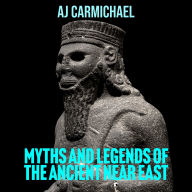 Myths and Legends of the Ancient Near East: Religion, Cosmology, and Sacred Texts from Egypt, Mesopotamia, and Ugarit