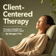 Client-Centered Therapy: The Power of Empathy and Unconditional Positive Regard