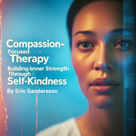 Compassion-Focused Therapy: Building Inner Strength Through Self-Kindness