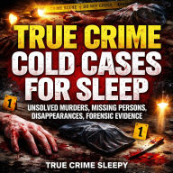True Crime Cold Cases For Sleep: Unsolved Murders, Missing Persons, Disappearances, Forensic Evidence