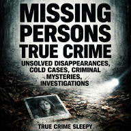 Missing Persons True Crime: Unsolved Disappearances, Cold Cases, Criminal Mysteries, Investigations