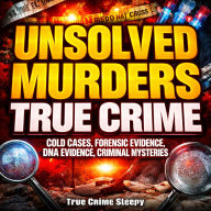 Unsolved Murders True Crime: Cold Cases, Forensic Evidence, DNA Evidence, Criminal Mysteries