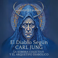 El Diablo Según Carl Jung - La Sombra Colectiva y el Arquetipo Diabólico: Psicología Analítica, Individuación y el Problema del Mal: Del Inconsciente Colectivo a la Integración de la Sombra