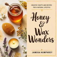 Honey & Wax Wonders: Creative Crafts and Recipes for a Natural Lifestyle