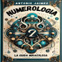 Numerologia, La Guida Miracolosa: Un Approccio Moderno Ai Misteri Dei Numeri