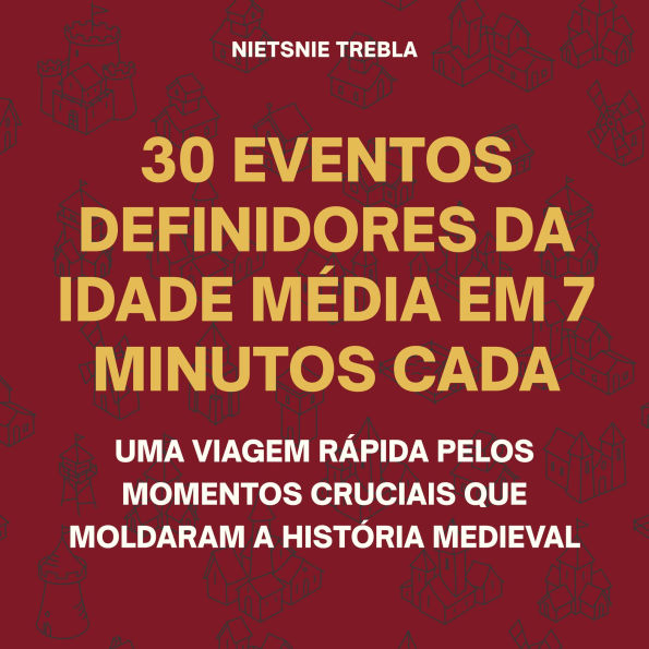 30 Eventos Definidores da Idade Média em 7 Minutos Cada: Uma Viagem Rápida pelos Momentos Cruciais que Moldaram a História Medieval