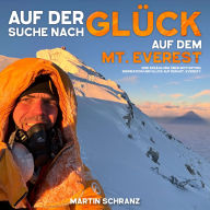 Auf der Suche nach Glück auf dem Mt. Everest: Eine Erzählung über Motivation, Inspiration und den Eigenschaften, die mich auf den höchsten Punkt der Erde gebracht haben.