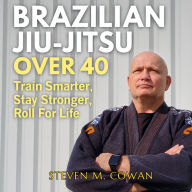 Brazilian Jiu-Jitsu Over 40: Train Smarter, Stay Stronger, Roll for Life