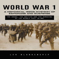 World War 1: A Historical 1920s Mystery of Espionage and Suspense (The Arabs, the British and the Remaking of the Middle East in WWI)