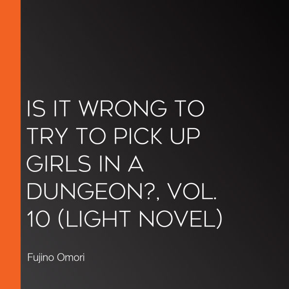 Is It Wrong to Try to Pick Up Girls in a Dungeon?, Vol. 10 (light novel)