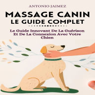 Massage Canin, Le Guide Complet: Le Guide Innovant De La Guérison Et De La Connexion Avec Votre Chien