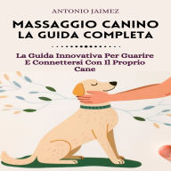 Massaggio Canino, La Guida Completa: La Guida Innovativa Per Guarire E Connettersi Con Il Proprio Cane