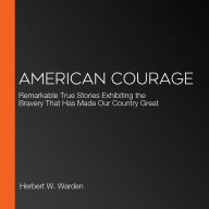 American Courage: Remarkable True Stories Exhibiting the Bravery That Has Made Our Country Great