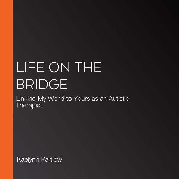 Life on the Bridge: Linking My World to Yours as an Autistic Therapist