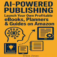 AI-Powered Publishing: Launch Your Own Profitable eBooks, Planners & Guides on Amazon