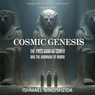 Cosmic Genesis: The First Gods of Sumer and the Anunnaki of Nibiru