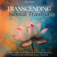 Transcending Sexual Trauma: Self-Awareness Tools and Nature-Based Practices to Cultivate Inner Healing