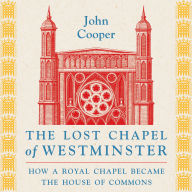 The Lost Chapel of Westminster: How a Royal Chapel Became the House of Commons