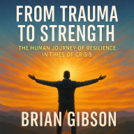 From Trauma to Strength: The Human Journey of Resilience in Times of Crisis